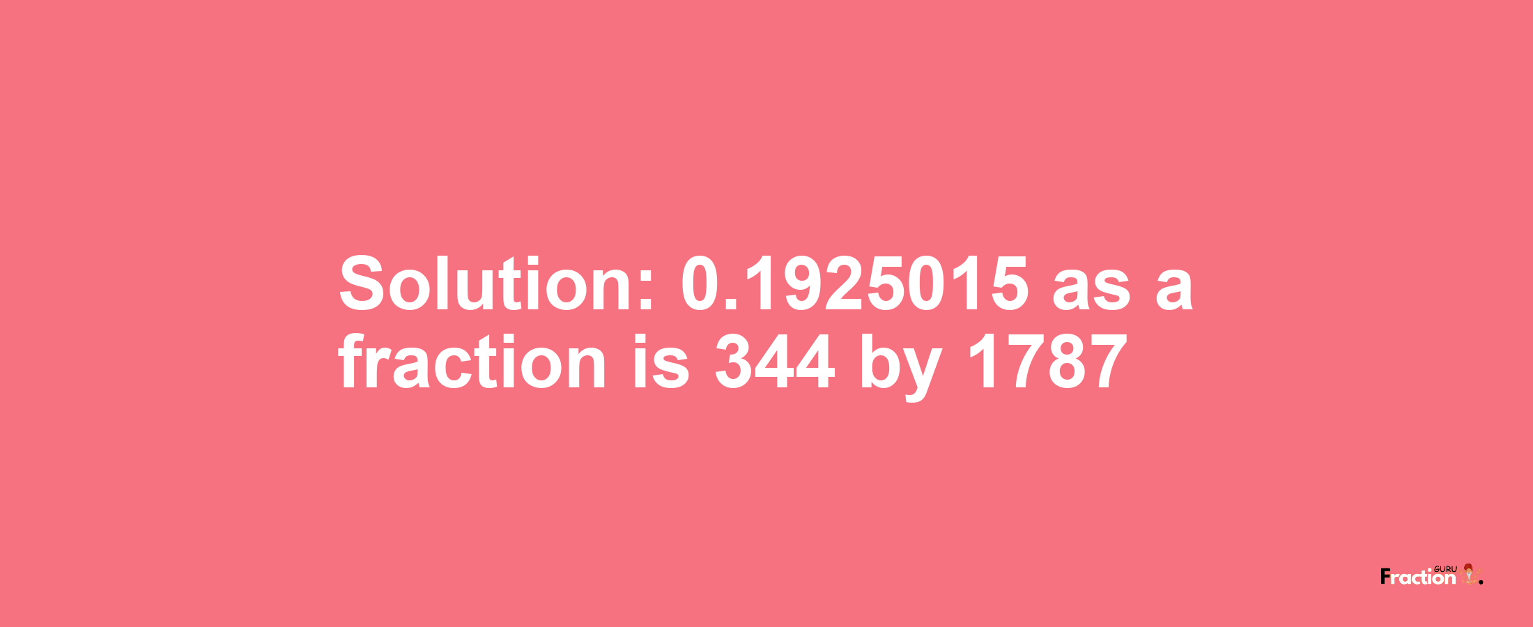 Solution:0.1925015 as a fraction is 344/1787